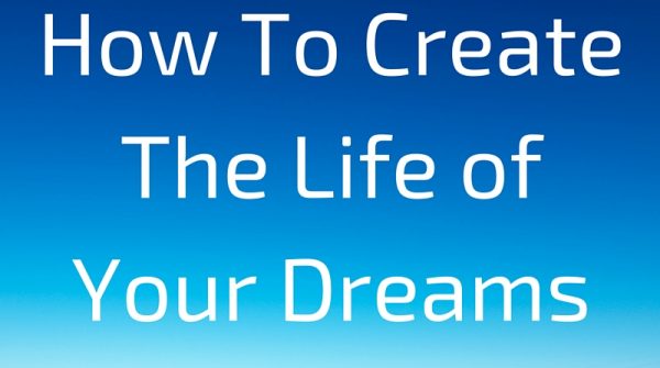 How To Create The Life of Your Dreams