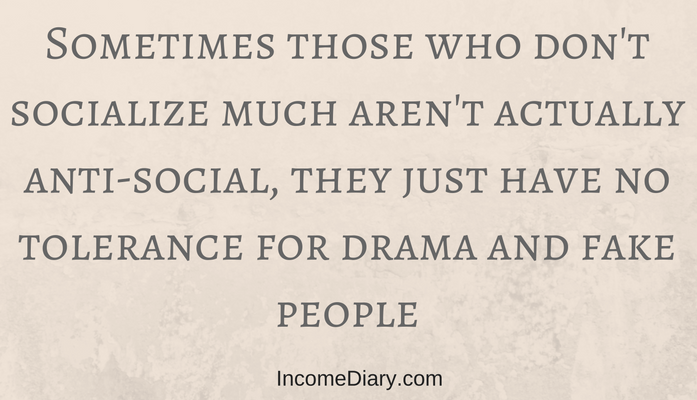 Sometimes those who don't socialize much aren't actually anti-social, they just have no tolerance for drama and fake people